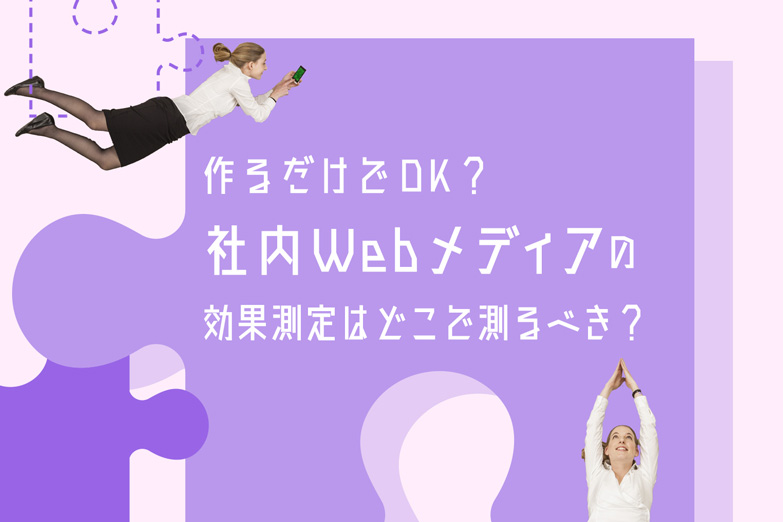社内Webメディアの“効果”はどうやって測定するべき？そのヒントを解説します。